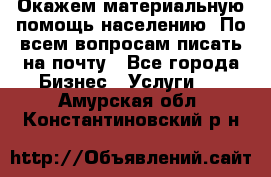 Окажем материальную помощь населению. По всем вопросам писать на почту - Все города Бизнес » Услуги   . Амурская обл.,Константиновский р-н